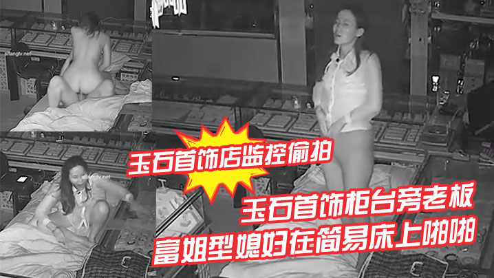 【玉石首飾店監控偷拍】玉石首飾櫃檯旁老闆晚上看店和苗條富姐型媳婦在簡易床上啪啪