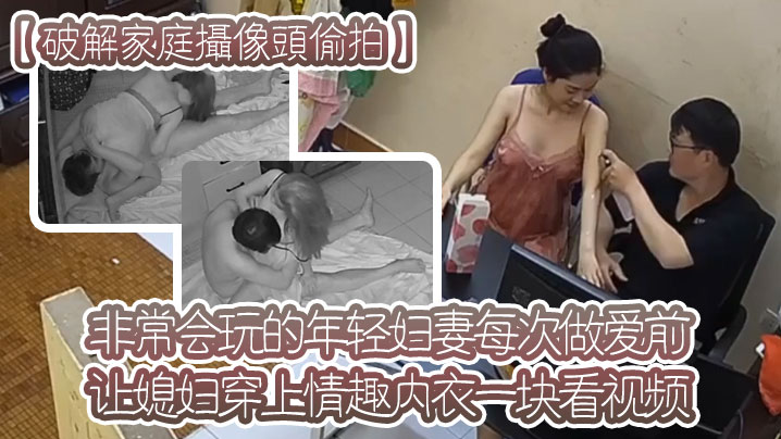 【破解家庭攝像頭偷拍】非常會玩的年輕婦妻每次做愛前讓媳婦穿上情趣內衣一塊看視頻熱身躺在地鋪做愛