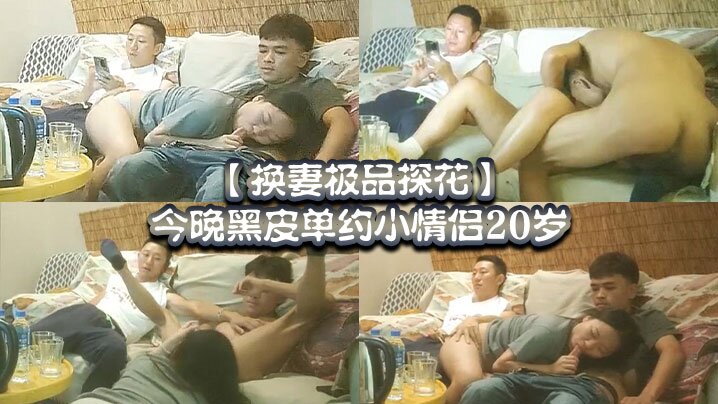 【換妻極品探花】，今晚黑皮單約小情侶20歲！，綠帽男拍攝，刺激