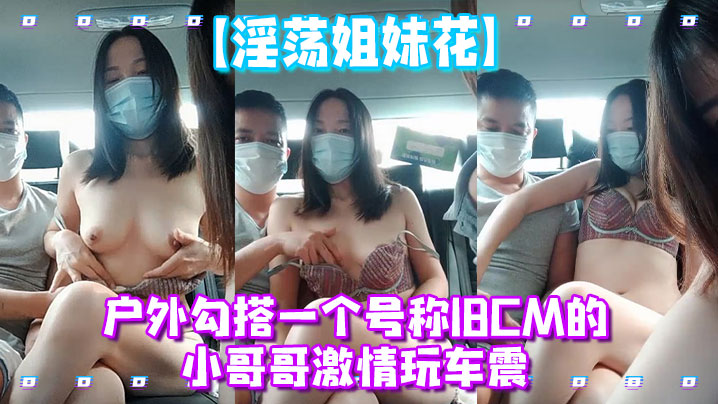 【淫蕩姐妹花】戶外勾搭一個號稱18CM的小哥哥激情玩車震