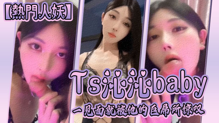 【熱門人妖】Ts沁沁baby：一見面就被他的巨屌所驚嘆，大jb真的超級美味呢，捨不得落下一口，弟弟也超級享受！