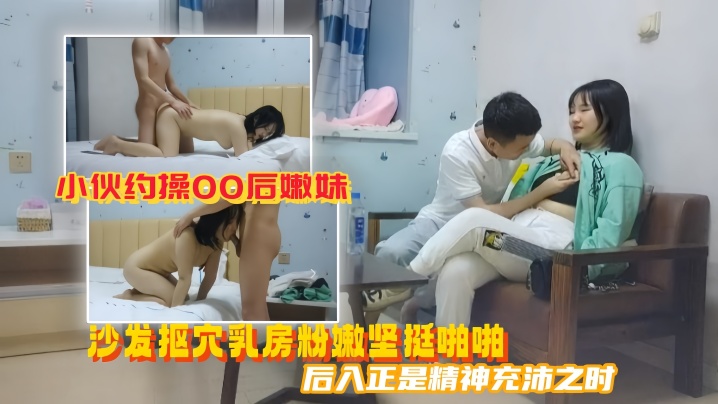 【美男子探花】小伙约操00后嫩妹沙发抠穴乳房粉嫩坚挺啪啪后入正是精神充沛之时高清源码录制