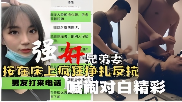 【強姦兄弟妻】按在床上瘋狂掙扎反抗男友打來電話喊鬧對白精彩