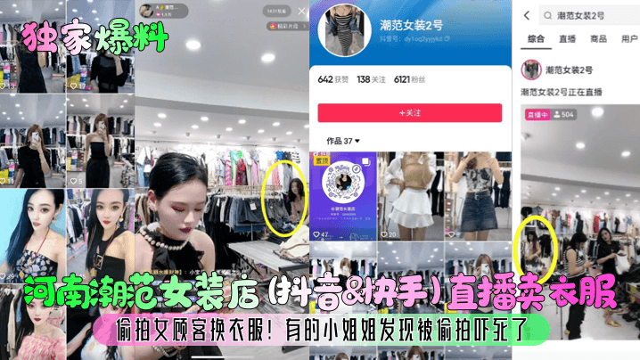 【獨家爆料】河南潮范女裝店(抖音&amp;amp;快手)直播賣衣服，偷拍女顧客換衣服！有的小姐姐發現被偷拍嚇死了！