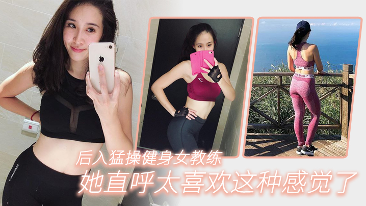 后入猛操健身女教练，她直呼太喜欢这种感觉了