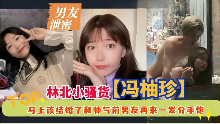 【男友泄密】林北小骚货冯柚珍，马上该结婚了和帅气前男友再来一发分手炮