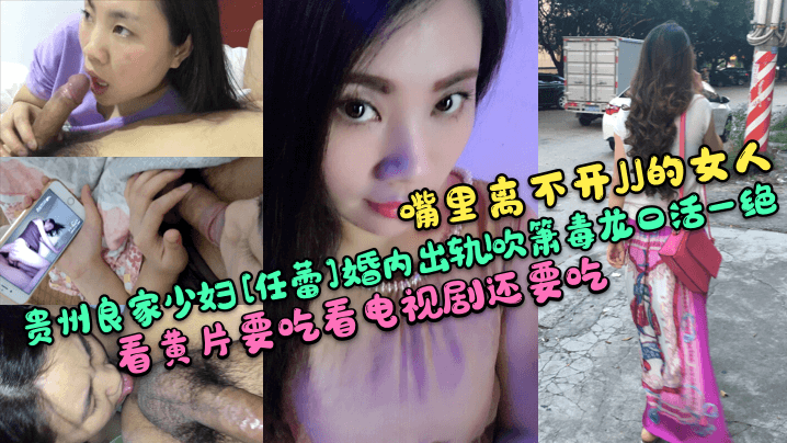 【嘴裡離不開JJ的女人】貴州良家少婦[任蕾]婚內出軌！吹簫毒龍口活一絕！看黃片要吃看電視劇還要吃！