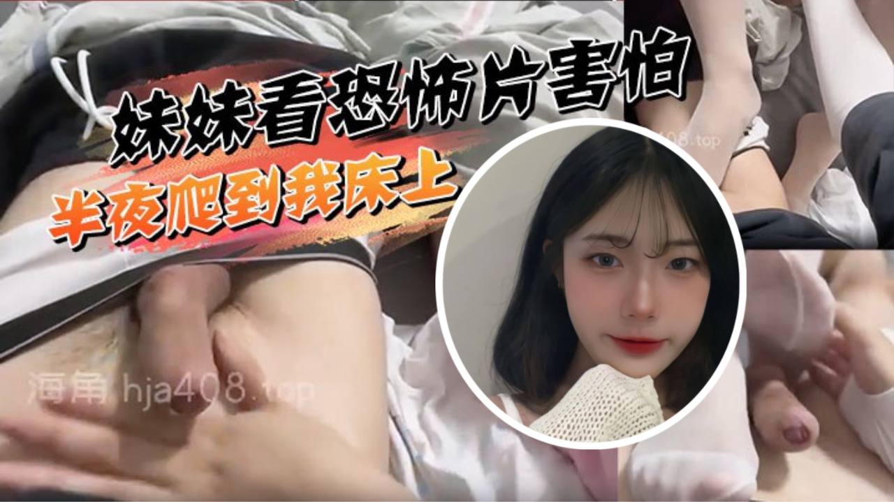 【妹妹看恐怖片害怕，半夜爬到我床上挑逗被我直接上了】