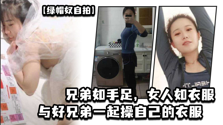 【綠帽奴自拍】兄弟如手足，女人如衣服，與好兄弟一起操自己的衣服