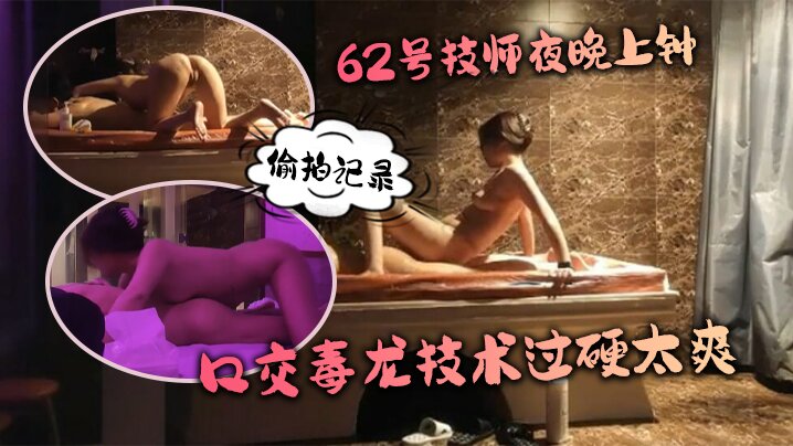 【水疗馆】62号技师夜晚上钟，偷拍记录，水床漫游，#莞式服务_让人飘飘欲仙，口交毒龙技术过硬太爽