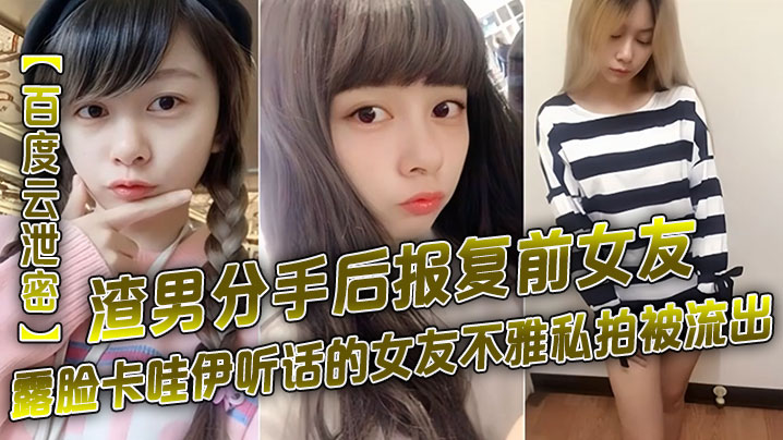 【百度雲泄密】渣男分手後報復前女友露臉卡哇伊聽話的女友不雅私拍被流出