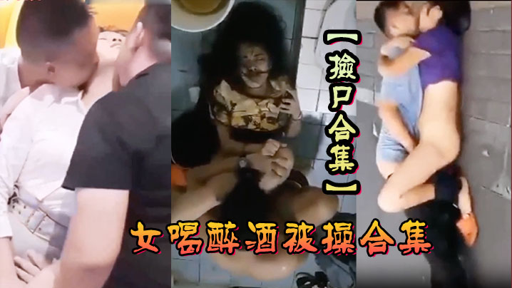 【撿屍合集】各種美女喝醉酒被操合集，撿屍精選合集，撿屍內射！