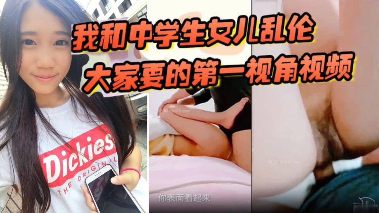 我和中学生女儿乱伦大家要的第一视角视频来了，哄骗女儿拍摄这次配合比较满意