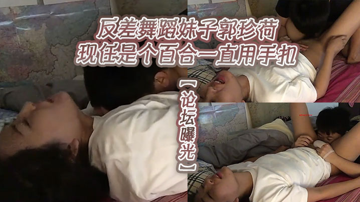 【论坛曝光】反差舞蹈妹子郭珍荷现任是个百合一直用手扣