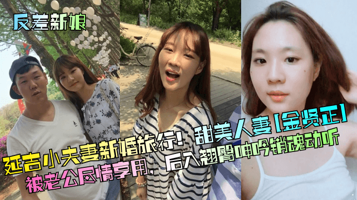 【反差新娘】延吉小夫妻新婚旅行！甜美人妻[金賢正]被老公盡情享用，後入翹臀呻吟銷魂動聽