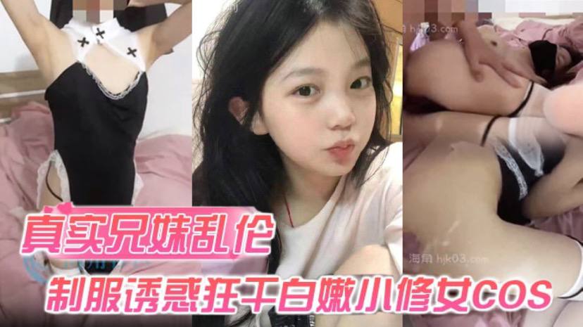 【真實兄妹亂倫】身穿制服誘惑的妹妹 怎麼能忍得住？讓哥哥來狂干白嫩小修女cos