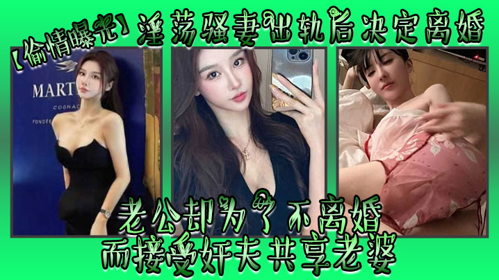 【偷情曝光】淫蕩騷妻出軌後決定離婚，老公卻為了不離婚而接受姦夫共享老婆