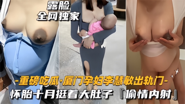 【重磅吃瓜】厦门骚货孕妇‘李慧敏’挺着大肚子还出去找野男人操，乳晕奶水狂流，内射流白浆！