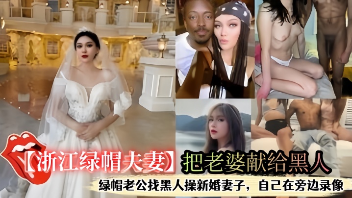 浙江绿帽夫妻把老婆献给黑人自己在旁边打飞机看着老婆被操出白浆