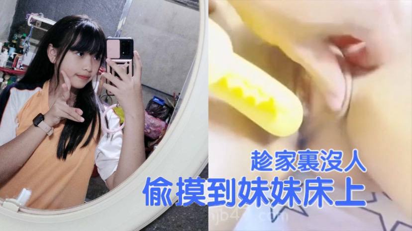 兄妹亂倫趁家裡沒人偷偷摸到妹妹床上扒開褲子就開操把妹妹給逼急了