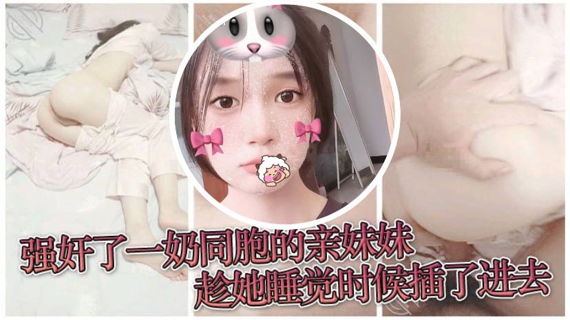 原創兄妹亂倫強姦了一奶同胞的親妹妹趁她睡覺時候插了進去露臉無碼只為真實