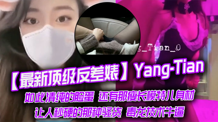 最新頂級反差婊Yang-Tian如此清純的臉蛋還有那瘦長模特兒身材黑絲長腿讓人秒硬的那種騷貨毒龍技術牛逼