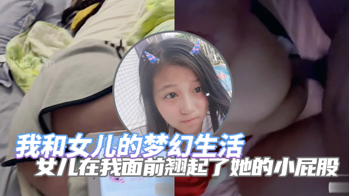 完整版父女亂倫我和女兒的夢幻生活女兒在我面前翹起了她的小屁股誘惑了自己的老父親