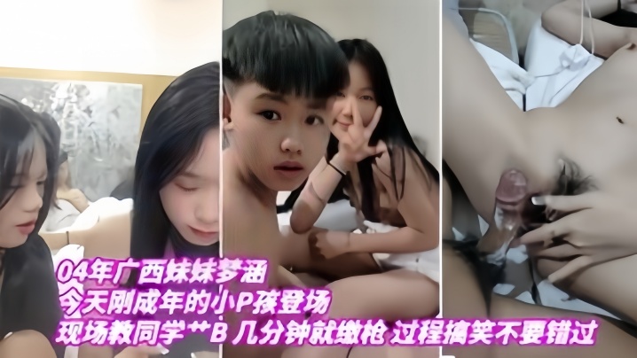 04年廣西妹妹夢涵今天剛成年的小P孩登場現場教小P孩艹B幾分鐘就繳槍過程搞笑不要錯過