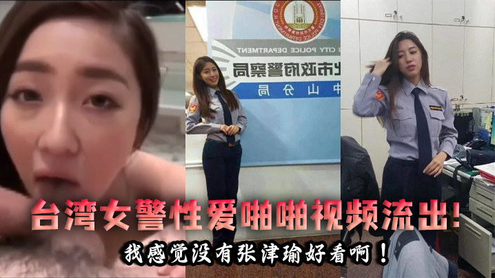 泄密流出台灣女警性愛啪啪視頻流出我感覺沒有張津瑜好看啊