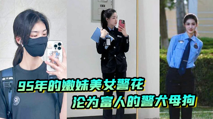 又一在职美女警花被操95年的嫩妹美女警花沦为富人的警犬母狗