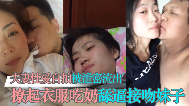 泄密流出夫妻性愛自拍被泄密流出撩起衣服吃奶舔逼接吻妹子看起挺清純很反差