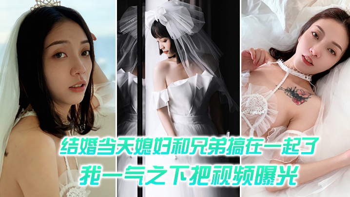 結婚媳婦和兄弟搞一起一氣之把視頻曝光