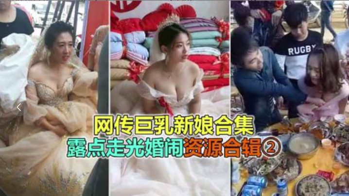 婚礼恶俗网络疯传巨乳极品新娘淫乱婚闹露点走光