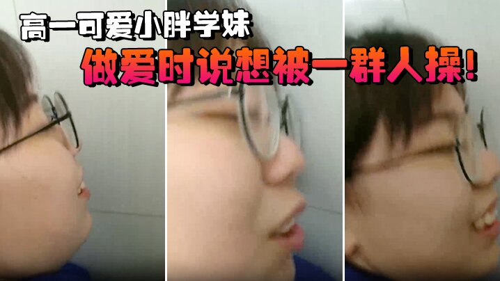 高一可爱小胖学妹拉到学校厕所做爱时说想被一群人操