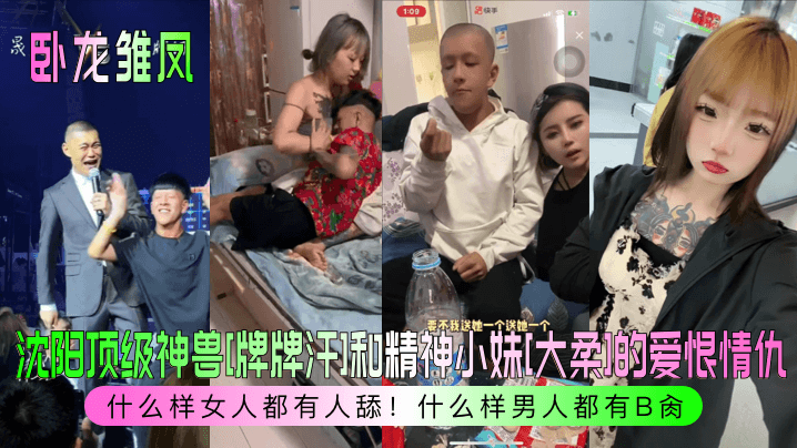 卧龙雏凤沈阳顶级神兽牌牌汗和精神小妹大柔的爱恨情仇什么样女人都有人舔什么样男人都有B肏