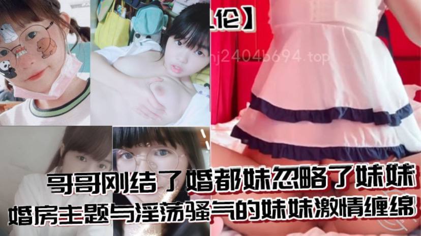 兄妹乱伦哥哥刚结了婚都妹忽略了妹妹婚房主题与淫荡骚气的妹妹激情缠绵口交足交激情内射至高潮