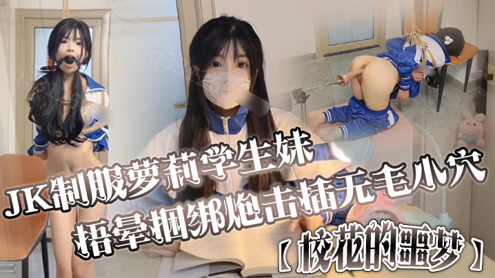 JK制服萝莉学生妹剧情演绎校花的噩梦捂晕捆绑炮击插无毛小穴口爆