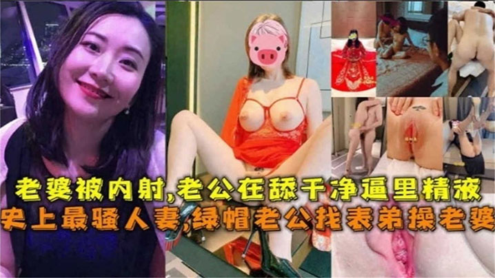 史上最騷人妻綠帽老公找表弟操老婆老婆被內射老公在舔乾淨逼里的精液