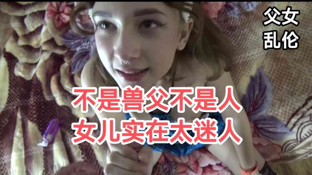 父女乱伦女儿实在是太漂亮了怪不得老父亲忍不住