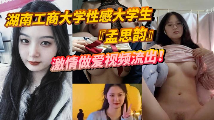 湖南工商大學性感大學生孟思韻激情做愛視頻流出肉感美少女化身電動小馬達蜜桃臀任男友瘋狂抽插