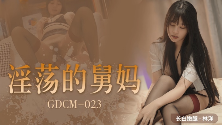 林洋GDCM023.淫蕩的舅媽