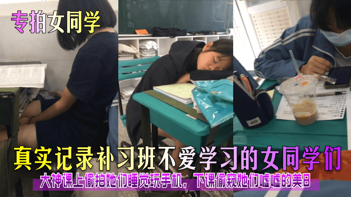 专拍女同学真实记录补习班不爱学习的女同学们大神课上偷拍她们睡觉玩手机下课偷窥她们嘘嘘的美B