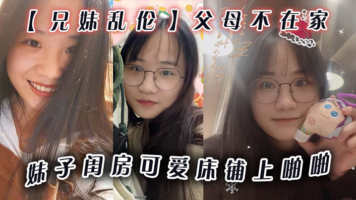 兄妹亂倫父母不在家妹子閨房可愛床鋪上啪啪小穴無毛乾乾淨淨爆插壹番抽出射嘴裡還問好吃嗎