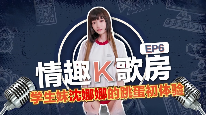 沈娜娜情趣K歌房EP6-學生妹沈娜娜的跳蛋K歌初體驗