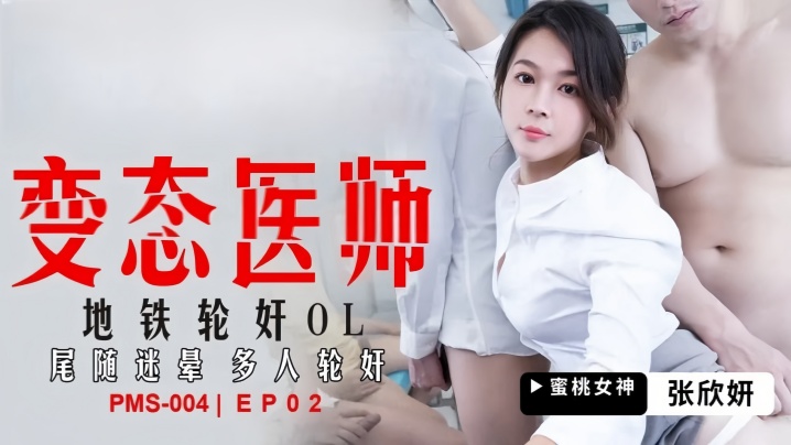 張欣妍PMS004變態醫師EP2地鐵輪姦OL尾隨迷暈多人輪姦