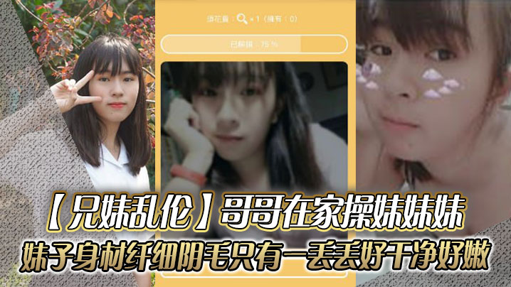 兄妹亂倫哥哥在家操妹妹妹妹子身材纖細_陰毛只有一丟丟_好乾凈好嫩