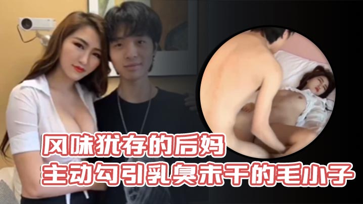 風味猶存的後媽主動勾引乳臭未乾的毛小子