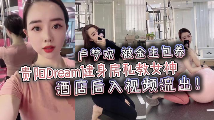 贵阳Dream健身房私教女神卢梦欢被金主包养酒店后入视频流出