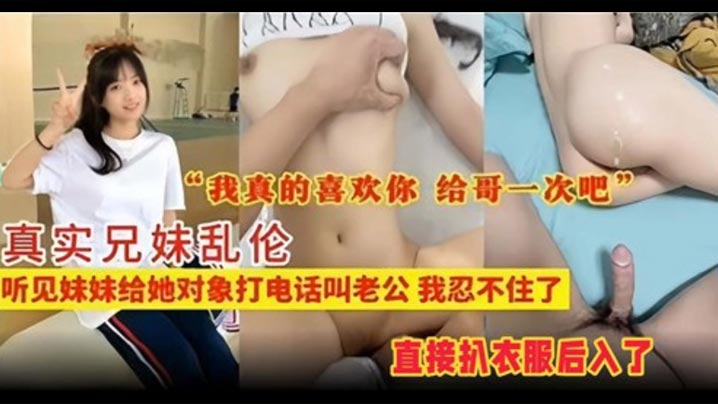 真實兄妹亂倫聽見妹妹給她對象打電話叫老公我忍不住了