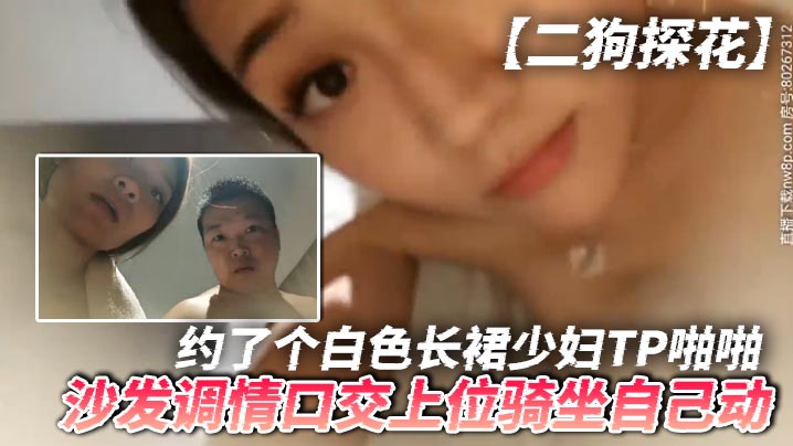 二狗探花約了個白色長裙少婦TP啪啪沙發調情口交上位騎坐自己動最後還翻車被發現攝像頭了